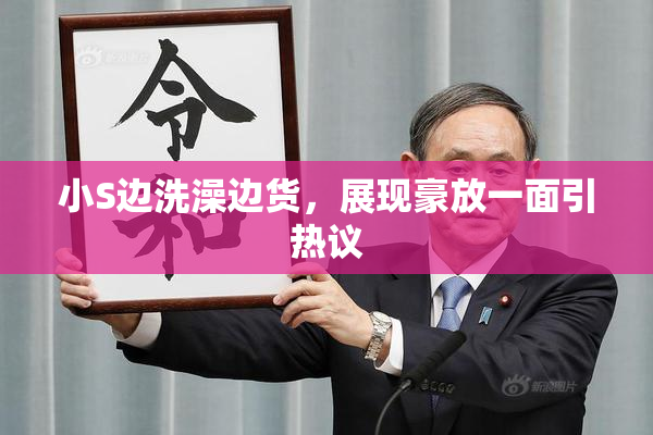小S边洗澡边货，展现豪放一面引热议