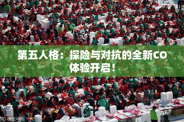 第五人格：探险与对抗的全新CO体验开启！