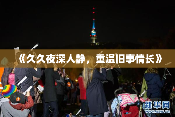 《久久夜深人静，重温旧事情长》