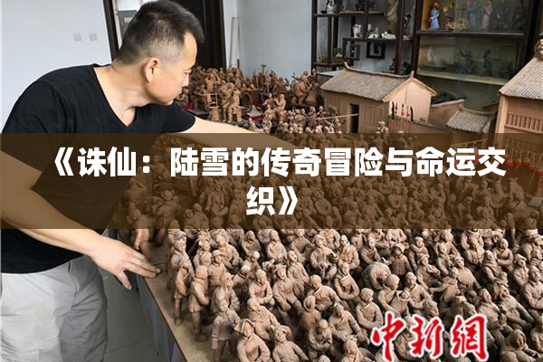 《诛仙：陆雪的传奇冒险与命运交织》