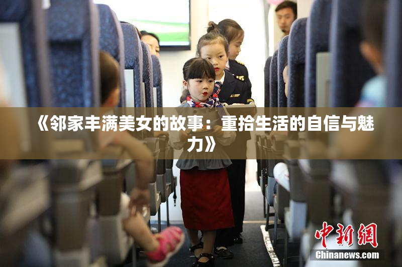 《邻家丰满美女的故事：重拾生活的自信与魅力》