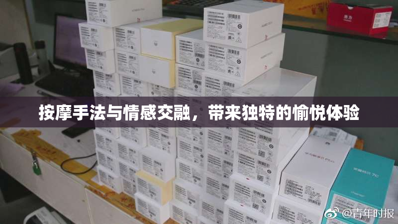 按摩手法与情感交融，带来独特的愉悦体验