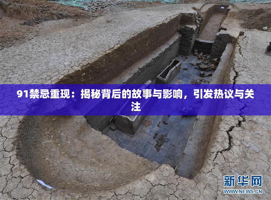91禁忌重现：揭秘背后的故事与影响，引发热议与关注