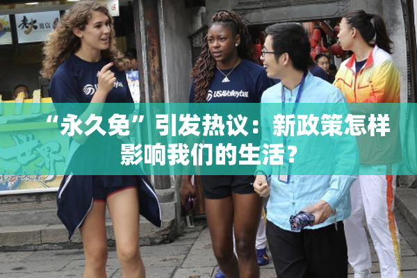 “永久免”引发热议：新政策怎样影响我们的生活？