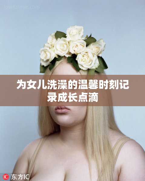 为女儿洗澡的温馨时刻记录成长点滴
