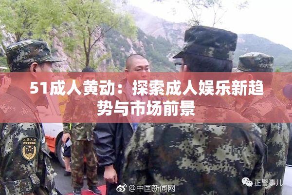 51成人黄动：探索成人娱乐新趋势与市场前景