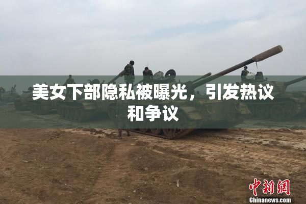 美女下部隐私被曝光，引发热议和争议