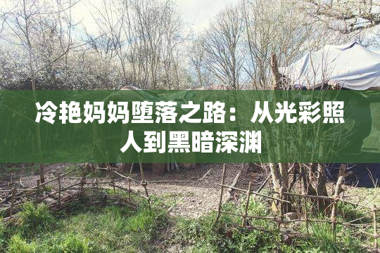 冷艳妈妈堕落之路：从光彩照人到黑暗深渊