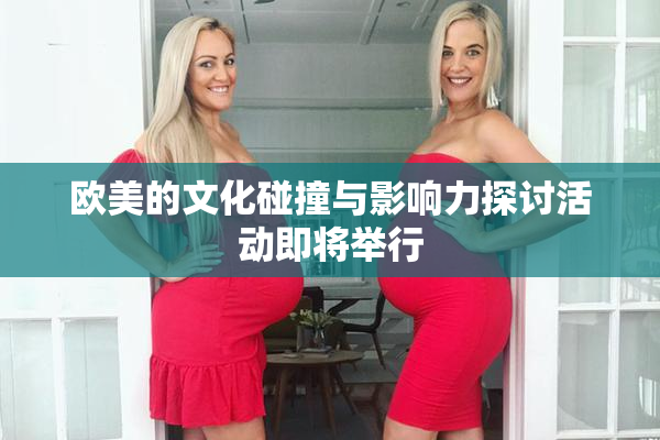 欧美的文化碰撞与影响力探讨活动即将举行