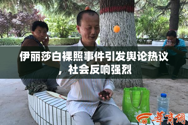 伊丽莎白裸照事件引发舆论热议，社会反响强烈