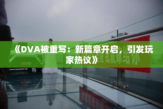 《DVA被重写：新篇章开启，引发玩家热议》