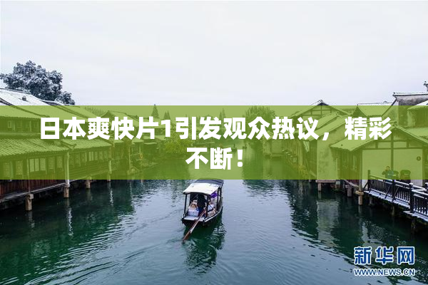 日本爽快片1引发观众热议，精彩不断！