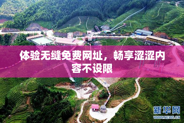 体验无缝免费网址，畅享涩涩内容不设限