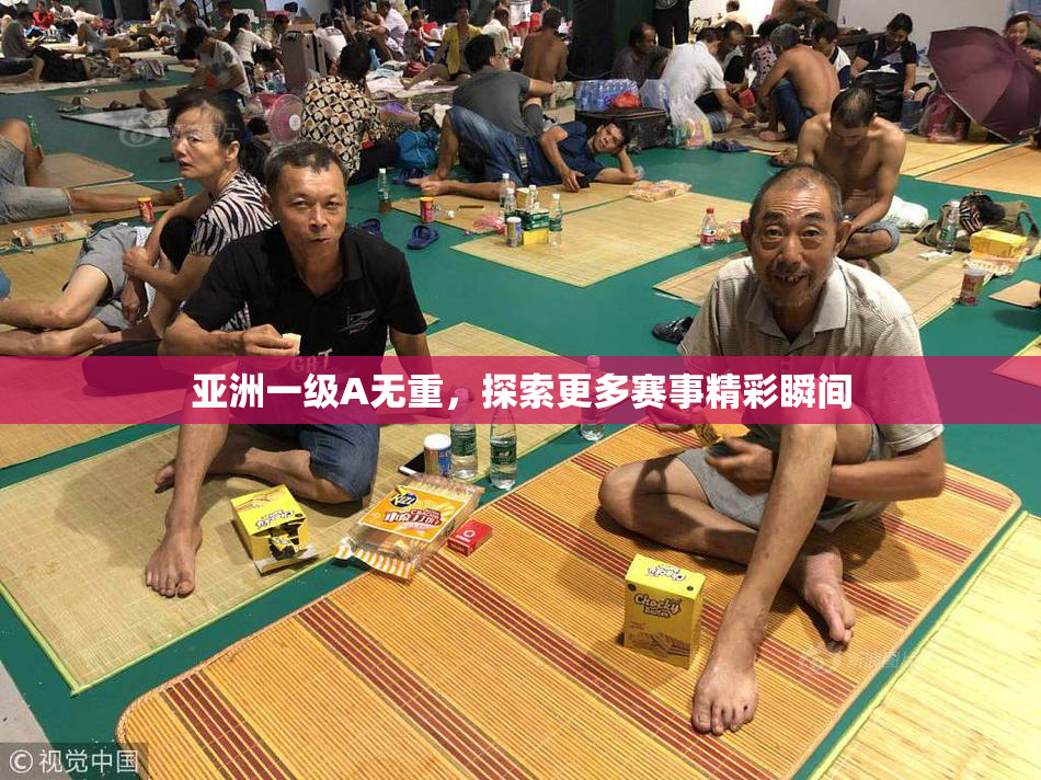 亚洲一级A无重，探索更多赛事精彩瞬间