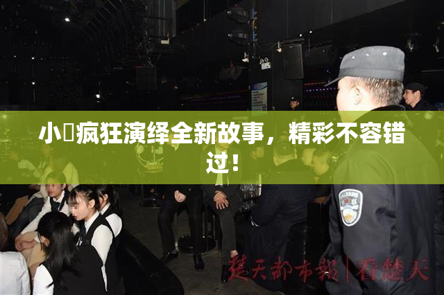 小泬疯狂演绎全新故事，精彩不容错过！