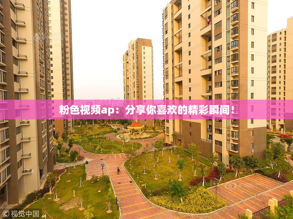 粉色视频ap：分享你喜欢的精彩瞬间！