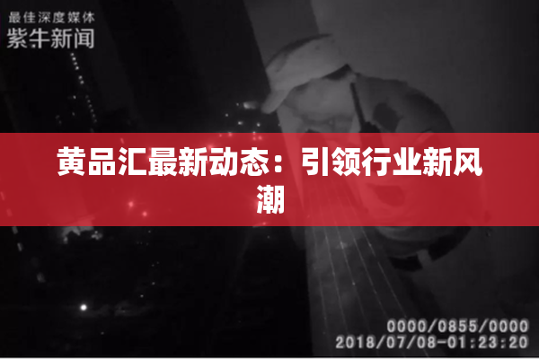 黄品汇最新动态：引领行业新风潮
