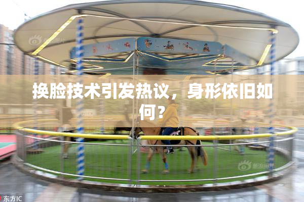换脸技术引发热议，身形依旧如何？
