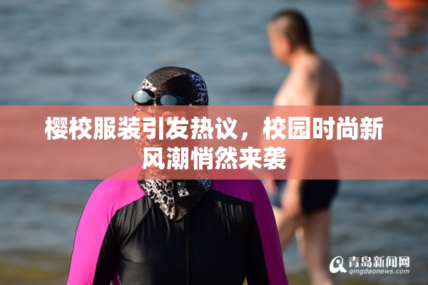 樱校服装引发热议，校园时尚新风潮悄然来袭