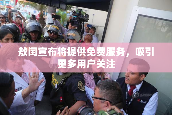 敖闰宣布将提供免费服务，吸引更多用户关注