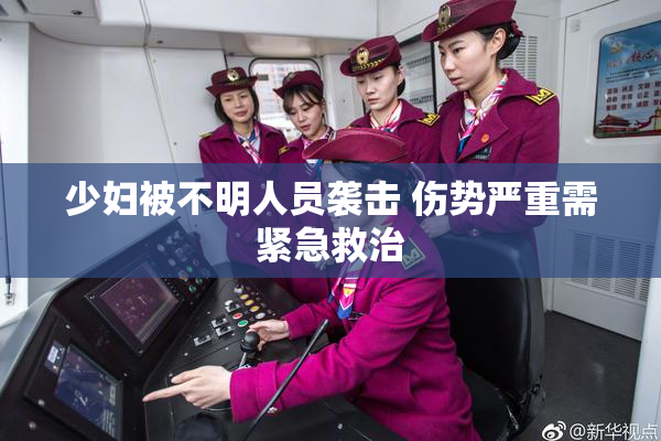 少妇被不明人员袭击 伤势严重需紧急救治