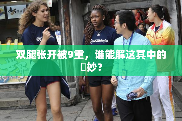 双腿张开被9重，谁能解这其中的奧妙？