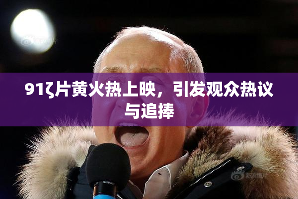91ζ片黄火热上映，引发观众热议与追捧