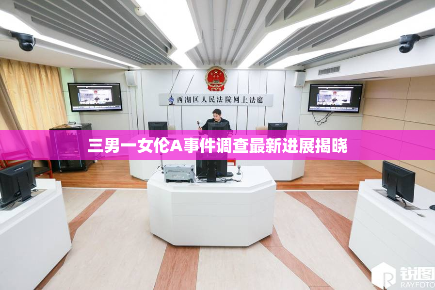 三男一女伦A事件调查最新进展揭晓