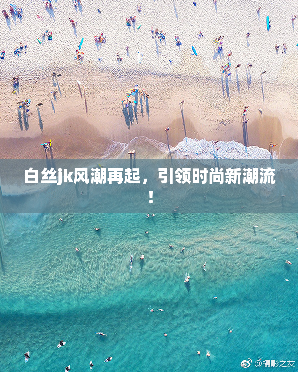 白丝jk风潮再起，引领时尚新潮流！