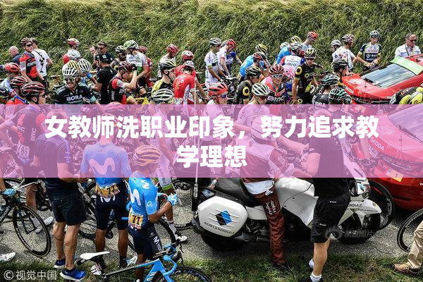 女教师洗职业印象，努力追求教学理想