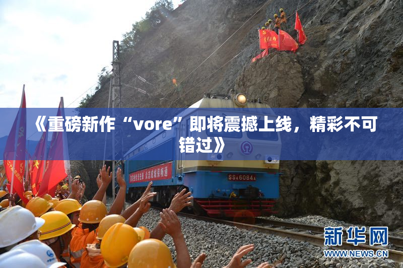《重磅新作“vore”即将震撼上线，精彩不可错过》