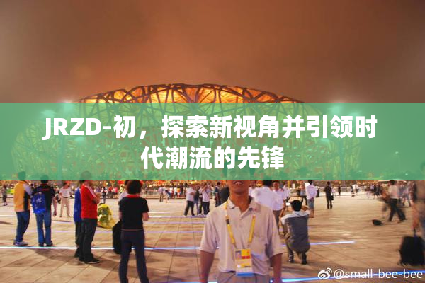 JRZD-初，探索新视角并引领时代潮流的先锋
