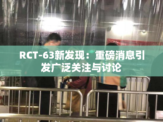 RCT-63新发现：重磅消息引发广泛关注与讨论