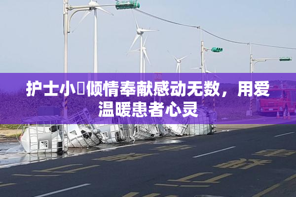护士小婬倾情奉献感动无数，用爱温暖患者心灵