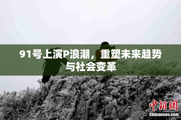 91号上演P浪潮，重塑未来趋势与社会变革