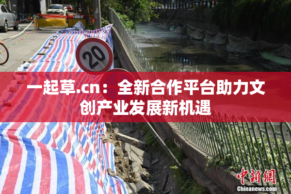 一起草.cn：全新合作平台助力文创产业发展新机遇