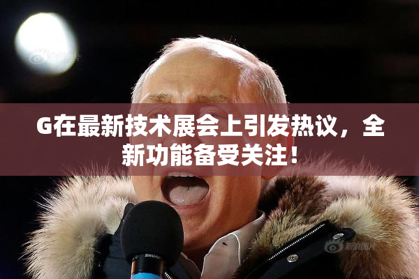 G在最新技术展会上引发热议，全新功能备受关注！
