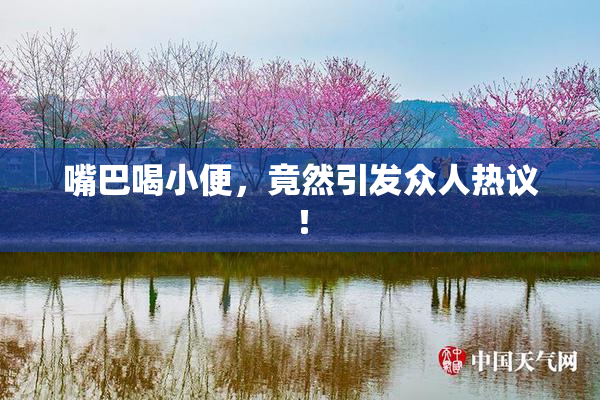 嘴巴喝小便，竟然引发众人热议！