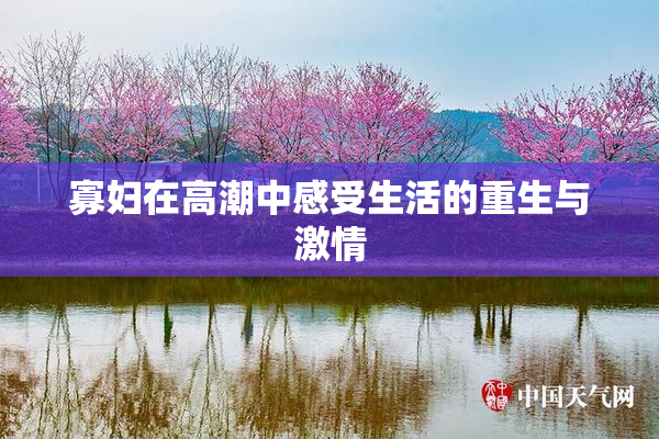 寡妇在高潮中感受生活的重生与激情