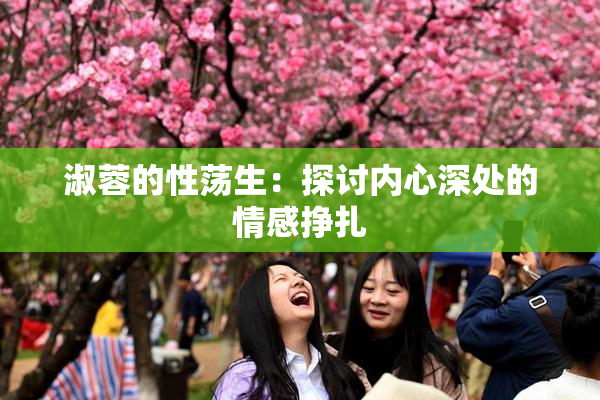 淑蓉的性荡生：探讨内心深处的情感挣扎