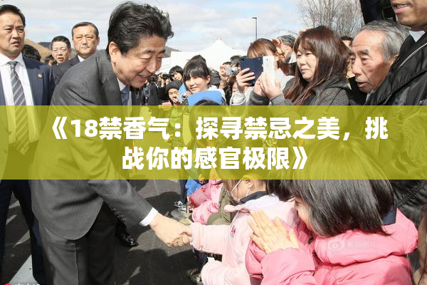 《18禁香气：探寻禁忌之美，挑战你的感官极限》
