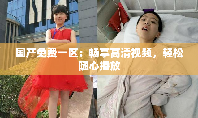 国产免费一区：畅享高清视频，轻松随心播放