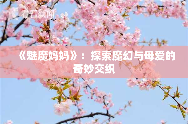 《魅魔妈妈》：探索魔幻与母爱的奇妙交织