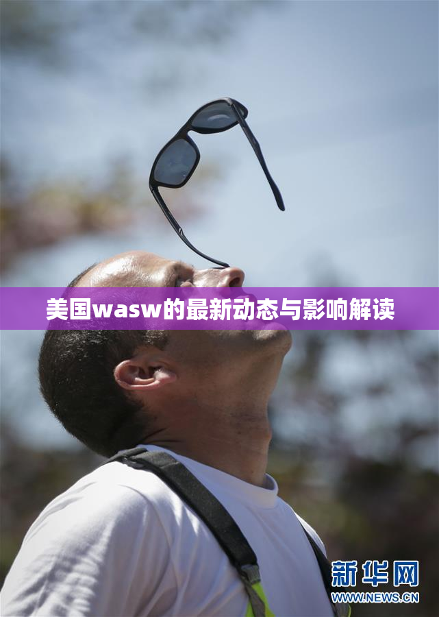 美国wasw的最新动态与影响解读