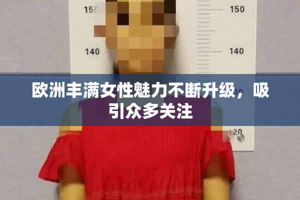 欧洲丰满女性魅力不断升级，吸引众多关注