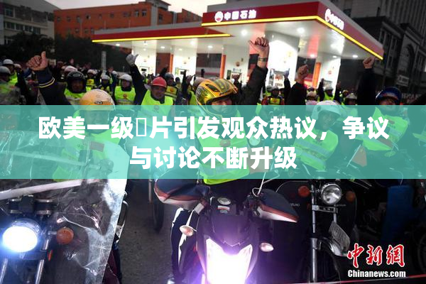 欧美一级婬片引发观众热议，争议与讨论不断升级