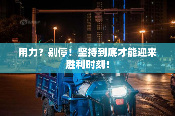 用力？别停！坚持到底才能迎来胜利时刻！