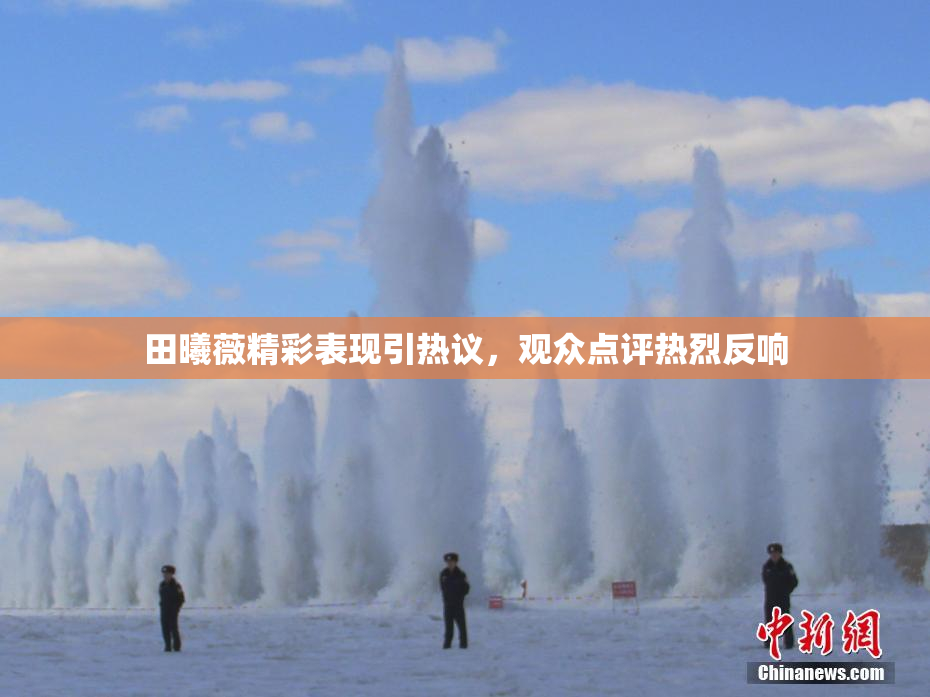 田曦薇精彩表现引热议，观众点评热烈反响