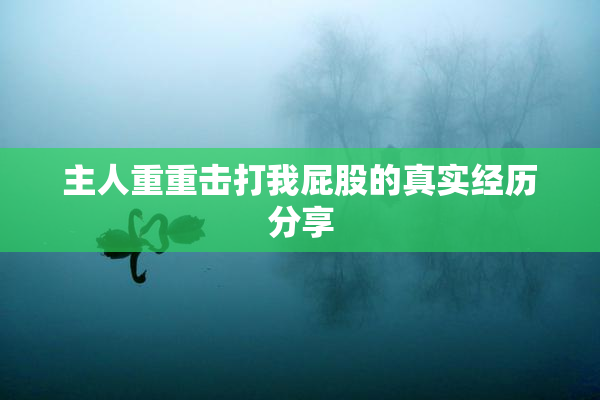 主人重重击打我屁股的真实经历分享