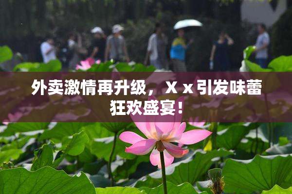 外卖激情再升级，Ⅹⅹ引发味蕾狂欢盛宴！